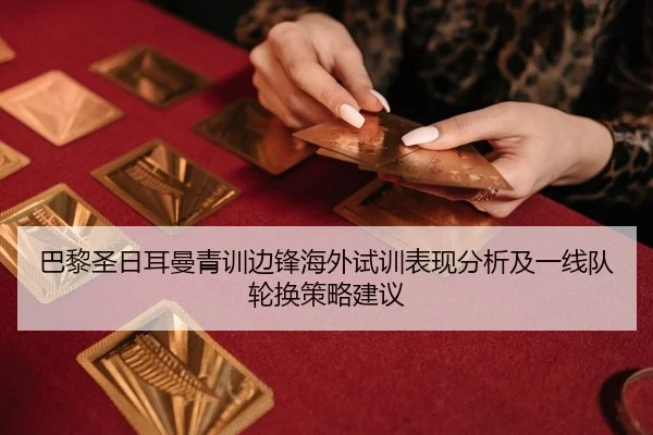 巴黎圣日耳曼青训边锋海外试训表现分析及一线队轮换策略建议